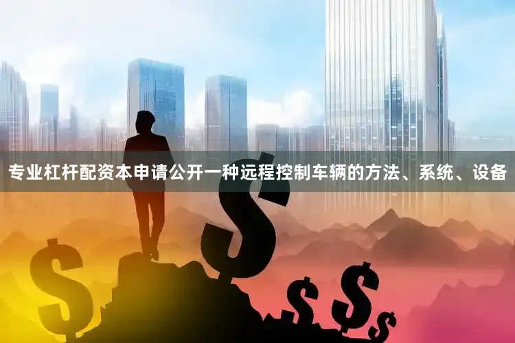 专业杠杆配资本申请公开一种远程控制车辆的方法、系统、设备