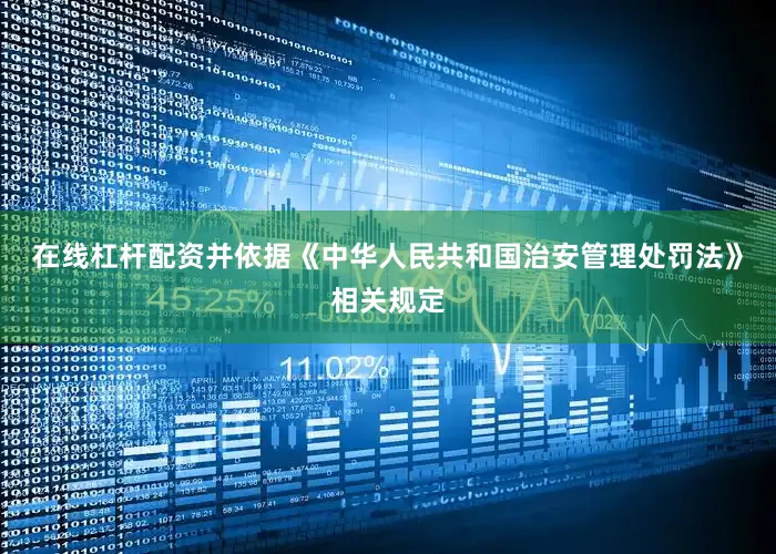 在线杠杆配资并依据《中华人民共和国治安管理处罚法》相关规定