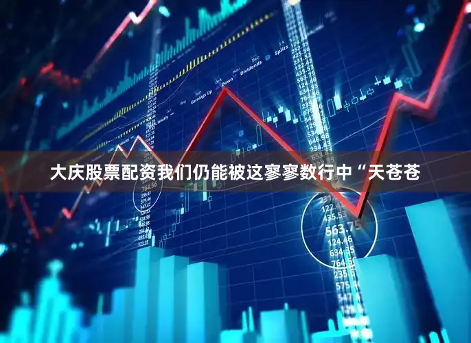大庆股票配资我们仍能被这寥寥数行中“天苍苍