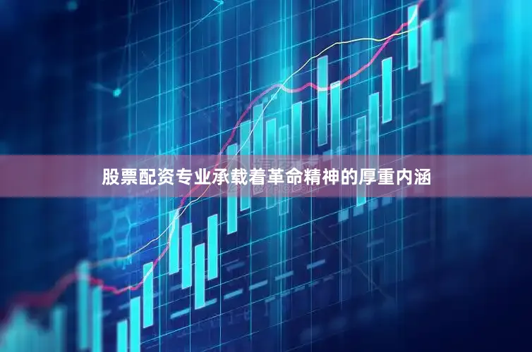 股票配资专业承载着革命精神的厚重内涵