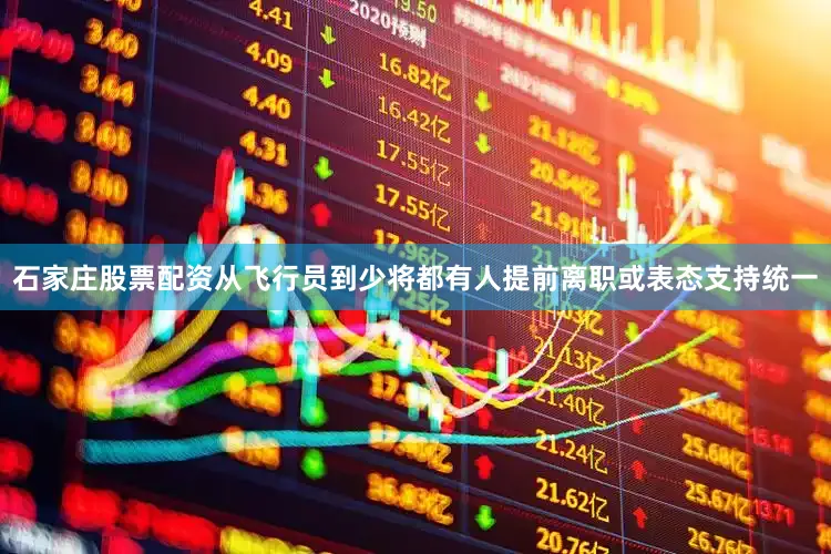 石家庄股票配资从飞行员到少将都有人提前离职或表态支持统一