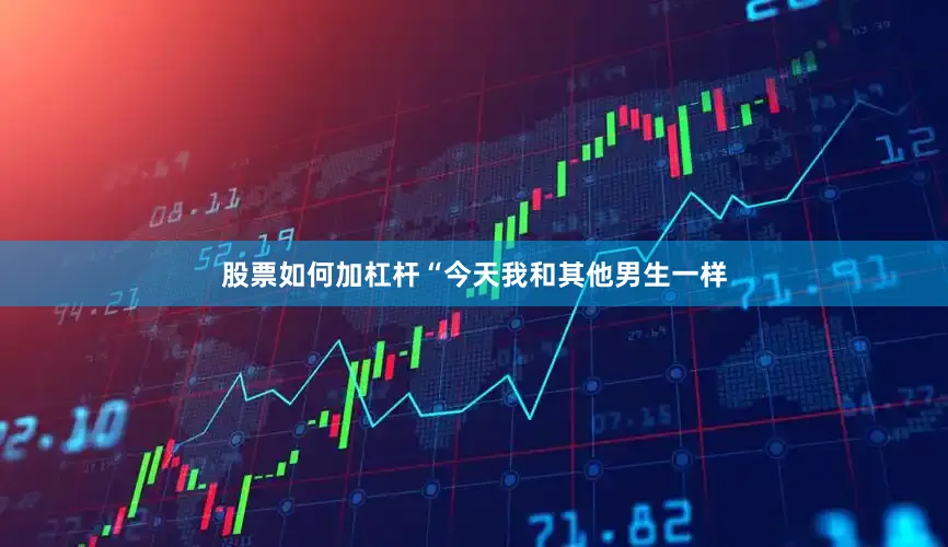 股票如何加杠杆“今天我和其他男生一样