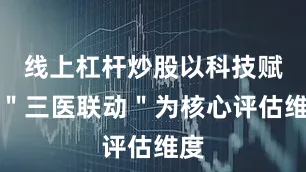 线上杠杆炒股以科技赋能＂三医联动＂为核心评估维度