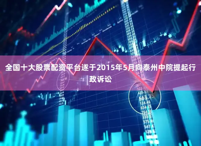 全国十大股票配资平台遂于2015年5月向泰州中院提起行政诉讼