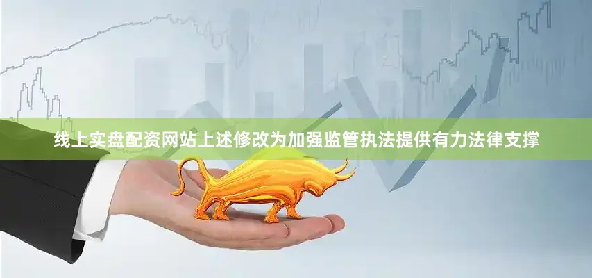 线上实盘配资网站上述修改为加强监管执法提供有力法律支撑
